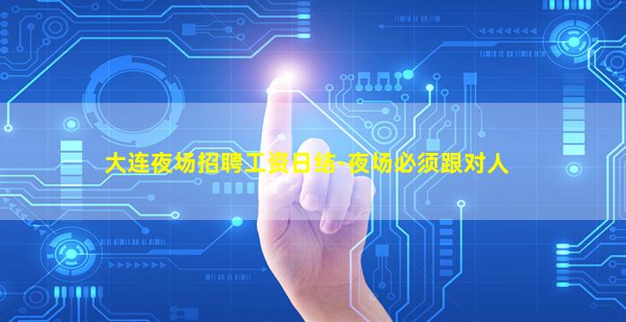 大连夜场招聘工资日结-夜场必须跟对人