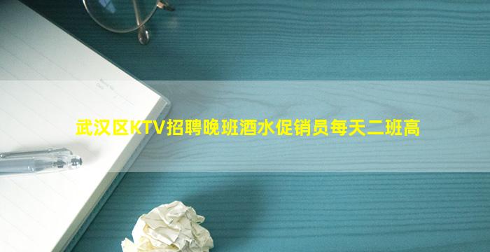 武汉区KTV招聘晚班酒水促销员每天二班高